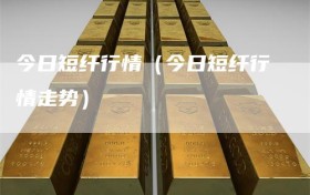 今日短纤行情（今日短纤行情走势）