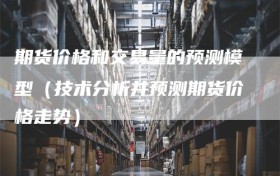 期货价格和交易量的预测模型（技术分析并预测期货价格走势）