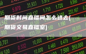 期货时间直播间怎么进去(期货交易直播室)