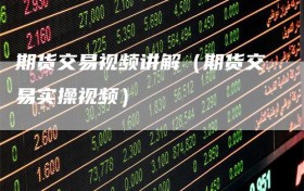 期货交易视频讲解（期货交易实操视频）
