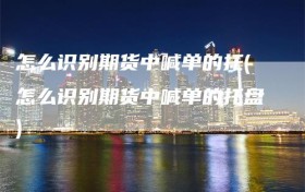 怎么识别期货中喊单的托(怎么识别期货中喊单的托盘)