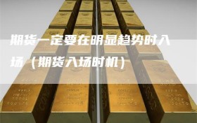 期货一定要在明显趋势时入场（期货入场时机）