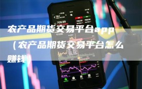 农产品期货交易平台app（农产品期货交易平台怎么赚钱）