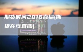 期货时间2016直播(期货在线直播)