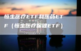 恒生医疗ETF和医药ETF（恒生医疗保健ETF）