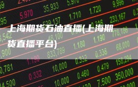 上海期货石油直播(上海期货直播平台)