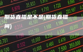 期货直播是不是(期货直播间)