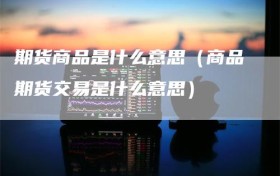 期货商品是什么意思（商品期货交易是什么意思）