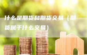 什么是期货和期货交易（期货属于什么交易）