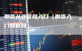 期货从业官网入口（期货入门网官网）