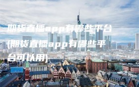 期货直播app有哪些平台(期货直播app有哪些平台可以用)