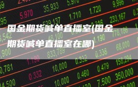 国金期货喊单直播室(国金期货喊单直播室在哪)