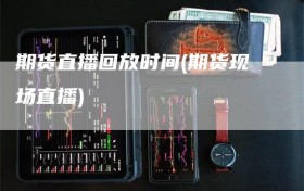 期货直播回放时间(期货现场直播)
