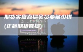 期货实盘直播会员要多少钱(正规期货直播)