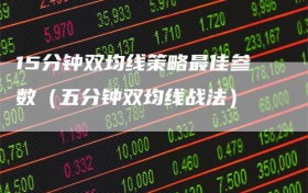 15分钟双均线策略最佳参数（五分钟双均线战法）