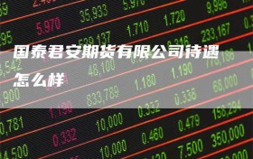 国泰君安期货有限公司待遇怎么样