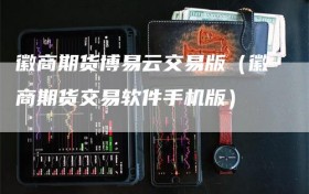 徽商期货博易云交易版（徽商期货交易软件手机版）