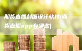 期货直播封面设计软件(期货直播app有哪些)