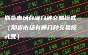 期货市场有哪几种交易模式（期货市场有哪几种交易模式呢）