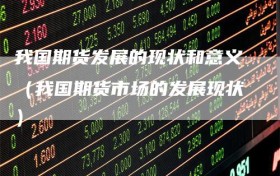 我国期货发展的现状和意义（我国期货市场的发展现状）