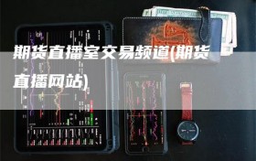 期货直播室交易频道(期货直播网站)