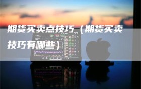 期货买卖点技巧（期货买卖技巧有哪些）