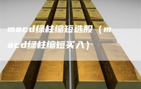 macd绿柱缩短选股（macd绿柱缩短买入）