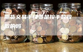 期货交易手续费是按手数收取的吗