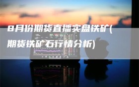 8月份期货直播实盘铁矿(期货铁矿石行情分析)