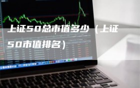 上证50总市值多少（上证50市值排名）