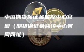中国期货保证金监控中心官网（期货保证金监控中心官网网址）