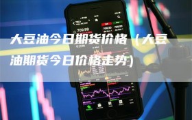 大豆油今日期货价格（大豆油期货今日价格走势）