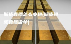 期货直播怎么变现(期货视频直播做单)