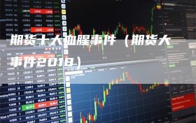 期货十大血腥事件（期货大事件2018）