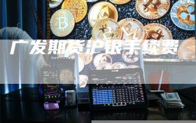 广发期货沪银手续费