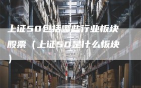 上证50包括哪些行业板块股票（上证50是什么板块）