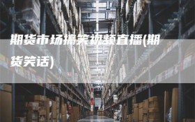 期货市场搞笑视频直播(期货笑话)