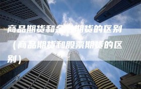 商品期货和金融期货的区别（商品期货和股票期货的区别）