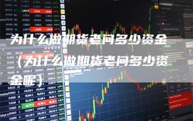 为什么做期货老问多少资金（为什么做期货老问多少资金呢）