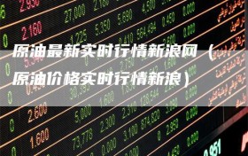 原油最新实时行情新浪网（原油价格实时行情新浪）