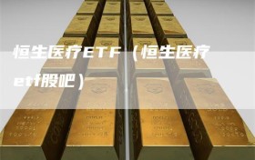 恒生医疗ETF（恒生医疗etf股吧）