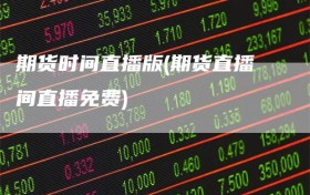 期货时间直播版(期货直播间直播免费)