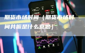 期货市场时间（期货市场时间共振是什么意思）