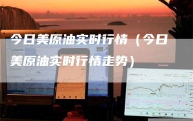 今日美原油实时行情（今日美原油实时行情走势）