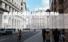 咖米研究所期货培训收费标准