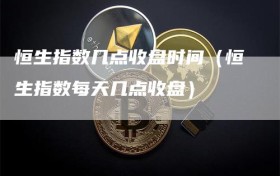 恒生指数几点收盘时间（恒生指数每天几点收盘）