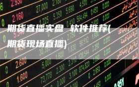 期货直播实盘 软件推荐(期货现场直播)