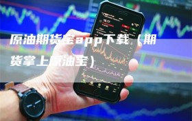 原油期货宝app下载（期货掌上原油宝）