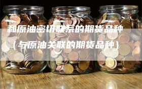 和原油密切联系的期货品种（与原油关联的期货品种）