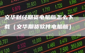 文华财经期货电脑版怎么下载（文华期货软件电脑版）